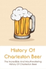 History Of Charleston Beer: The Incredible And Mouthwatering History Of Charleston Beer: The Mouthwatering History Of Charleston Beer Cover Image