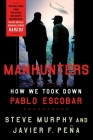 Manhunters: How We Took Down Pablo Escobar By Steve Murphy, Javier F. Peña Cover Image