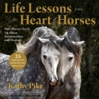 Life Lessons from the Heart of Horses: How Horses Teach Us about Relationships and Healing By Kathy Pike, Lisa Larsen (Read by) Cover Image