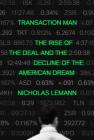 Transaction Man: The Rise of the Deal and the Decline of the American Dream By Nicholas Lemann Cover Image