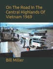 On The Road In The Central Highlands Of Vietnam 1969 By Al Hogue, Bill Miller Cover Image