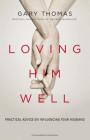 Loving Him Well: Practical Advice on Influencing Your Husband By Gary Thomas Cover Image