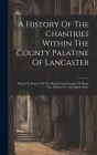 A History Of The Chantries Within The County Palatine Of Lancaster: Being The Reports Of The Royal Commissioners Of Henry Viii., Edward Vi. And Queen Cover Image