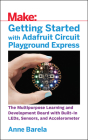 Getting Started with Adafruit Circuit Playground Express: The Multipurpose Learning and Development Board with Built-In Leds, Sensors, and Acceleromet By Anne Barela Cover Image