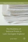 The Business of Satirical Prints in Late-Georgian England (Palgrave Studies in the History of the Media) By James Baker Cover Image