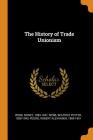 The History of Trade Unionism By Sidney Webb, Beatrice Potter Webb, Robert Alexander Peddie Cover Image