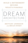 Dream Architecture: Build a Retirement Beyond What's Possible By Brittany Anderson, Bryan J. Sweet Cover Image