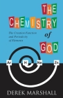The Chemistry of God: The Creation Function and Periodicity of Elements By Derek Marshall Cover Image