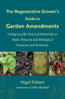 The Regenerative Grower's Guide to Garden Amendments: Using Locally Sourced Materials to Make Mineral and Biological Extracts and Ferments By Nigel Palmer, John Kempf (Foreword by) Cover Image