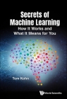 Secrets of Machine Learning: How It Works and What It Means for You By Tom Kohn Cover Image