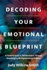 Decoding Your Emotional Blueprint: A Powerful Guide to Transformation Through Disentangling Multigenerational Patterns By Judy Wilkins-Smith Cover Image