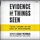 Evidence of Things Seen: True Crime in an Era of Reckoning By Sarah Weinman, Sarah Weinman (Editor), Xe Sands (Read by) Cover Image