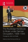 The Routledge Handbook to Music Under German Occupation, 1938-1945: Propaganda, Myth and Reality By David Fanning (Editor), Erik Levi (Editor) Cover Image