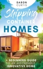 Shipping Container Homes: A Beginners Guide to an Affordable, Innovative Home By Daron Curtis Cover Image