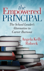 The Empowered Principal: The School Leader's Alternative to Career Burnout By Angela Kelly Robeck Cover Image