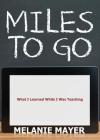 Miles to Go: What I Learned While I Was Teaching By Melanie Mayer Cover Image