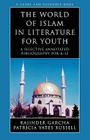 The World of Islam in Literature for Youth: A Selective Annotated Bibliography for K-12 By Rajinder Garcha, Patricia Yates Russell Cover Image