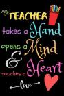 My Teacher Takes A Hand Opens A Mind & Touches A Heart love: Teacher Notebook Gift - Teacher Gift Appreciation - Teacher Thank You Gift - Gift For Tea By Zone365 Creative Journals Cover Image