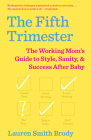 The Fifth Trimester: The Working Mom's Guide to Style, Sanity, and Success After Baby By Lauren Smith Brody Cover Image
