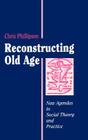 Reconstructing Old Age: New Agendas in Social Theory and Practice By Chris Phillipson Cover Image