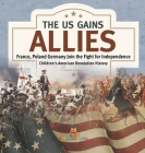 The US Gains Allies France, Poland, Spain and Germany Join the Fight for Independence Fourth Grade History Children's American Revolution History By Baby Professor Cover Image