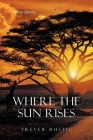 Where the Sun Rises: Short Stories By Trever Rustic Cover Image