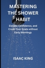 Mastering the Shower Habit: Elevate Confidence, and Crush Your Goals without Early Mornings Cover Image