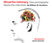 Wired for Intimacy: How Pornography Hijacks the Male Brain By William M. Struthers, Claton Butcher (Read by) Cover Image