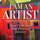 I Am an Artist (Even When They Said I Wasn't): How to Restore Your Creative Identity By Dennas Davis, Robbie Grayson (Editor) Cover Image