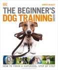 The Beginner's Dog Training Guide: How to Train a Superdog, Step by Step Cover Image