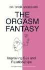 The Orgasm Fantasy: Improving Sex and Relationships By Ofer Grosbard Cover Image