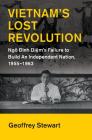 Vietnam's Lost Revolution: Ngô Đình Diệm's Failure to Build an Independent Nation, 1955-1963 (Cambridge Studies in Us Foreign Relations) By Geoffrey C. Stewart Cover Image