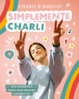 Simplemente Charli: Mis secretos para que brilles siendo tú / Essentially Charli: The Ultimate Guide to Keeping It Real  By Charli D'Amelio Cover Image