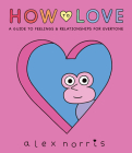 How to Love: A Guide to Feelings & Relationships for Everyone By Alex Norris, Alex Norris (Illustrator) Cover Image
