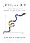 Join or Die: Digital Advertising in the Age of Automation By Patrick Gilbert Cover Image