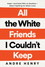 All the White Friends I Couldn't Keep: Hope--and Hard Pills to Swallow--About Fighting for Black Lives By Andre Henry Cover Image