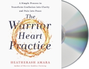 The Warrior Heart Practice: A Simple Process to Transform Confusion into Clarity and Pain into Peace (A Warrior Goddess Book) Cover Image