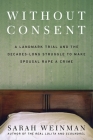 Without Consent: A Landmark Trial and the Decades-Long Struggle to Make Spousal Rape a Crime By Sarah Weinman Cover Image