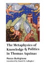 The Metaphysics of Knowledge and Politics in Thomas Aquinas By Rocco Buttiglione, Daniel B. Gallagher (Translated by) Cover Image