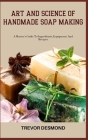 Art and Science of Handmade Soap Making: A Master's Guide To Ingredients, Equipment, And Recipes By Trevor Desmond Cover Image