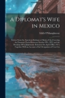 A Diplomat's Wife in Mexico: Letters From the American Embassy at Mexico City, Covering the Dramatic Period Between October 8Th, 1913, and the Brea By Edith O'Shaughnessy Cover Image