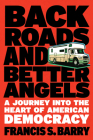 Back Roads and Better Angels: A Journey into the Heart of American Democracy By Francis S. Barry Cover Image