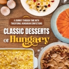 Classic Desserts Of Hungary: A Journey Through Time with Traditional Hungarian Confections: Delicious Dessert Recipes Cover Image