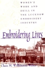 Embroidering Lives: Women's Work and Skill in the Lucknow Embroidery Industry By Clare M. Wilkinson-Weber Cover Image