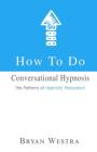 How To Do Conversational Hypnosis: The Patterns of Hypnotic Persuasion By Bryan Westra Cover Image