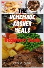 The Homemade Kosher Meals: Beginners' Guide To Kosher Recipes You Can Make At Home For The Family & Gatherings Cover Image