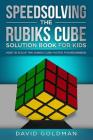 Speedsolving the Rubiks Cube Solution Book For Kids: How to Solve the Rubiks Cube Faster for Beginners By David Goldman Cover Image