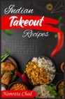Indian Takeout Recipes: Make-At-Home Indian Food Recipes You'll Actually Enjoy (2022 Cookbook for Beginners) By Namrata Chad Cover Image