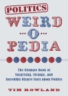 Politics Weird-o-Pedia: The Ultimate Book of Surprising, Strange, and Incredibly Bizarre Facts about Politics By Tim Rowland Cover Image