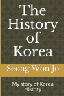 The History of Korea: My story of Korea History By Seong Won Jo Cover Image